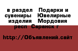  в раздел : Подарки и сувениры » Ювелирные изделия . Мордовия респ.,Саранск г.